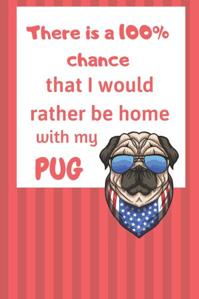 There Is A 100% Chance That I Would Rather Be Home With My Pug : For Small Dog Breed Fans