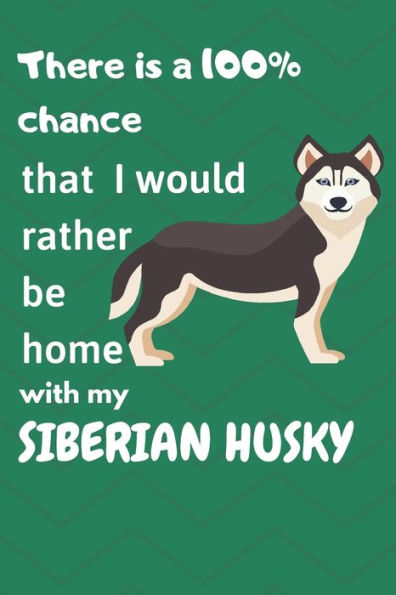 There Is A 100% Chance That I Would Rather Be Home With My Siberian Husky Dog : For Siberian Husky Fans