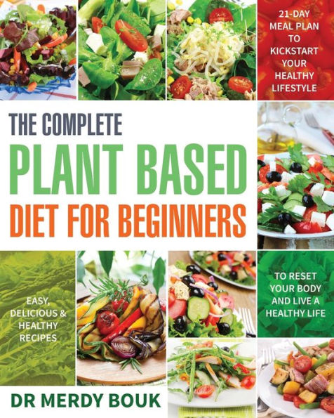 The Complete Plant Based Diet For Beginners : Easy, Delicious & Healthy Recipes To Reset Your Body And Live A Healthy Life (21-Day Meal Plan To Kickstart Your Healthy Lifestyle) - 9781712747254
