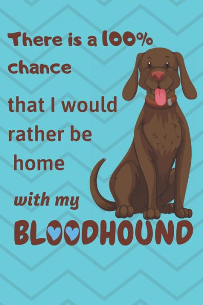 There Is A 100% Chance That I Would Rather Be Home With My Bloodhound : For Bloodhound Fans