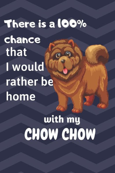 There Is A 100% Chance That I Would Rather Be Home With My Chow Chow : For Chow Chow Dog Fans