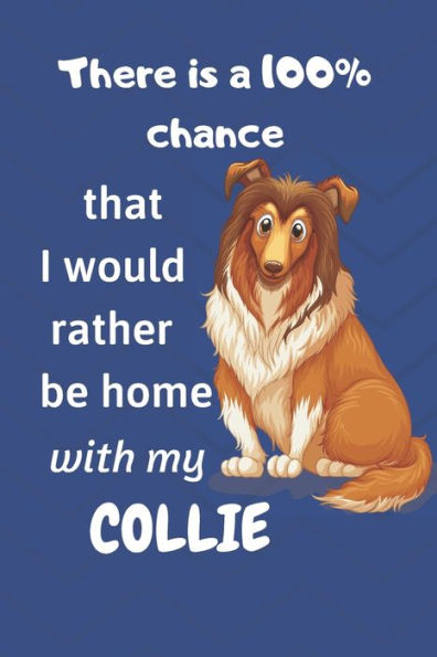 There Is A 100% Chance That I Would Rather Be Home With My Collie: For Collie Fans