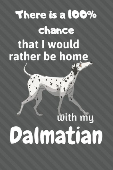 There Is A 100% Chance That I Would Rather Be Home With My Dalmatian : For Dalmatian Fans