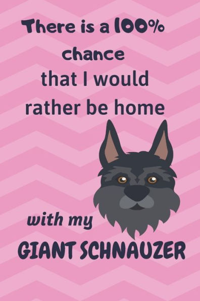 There Is A 100% Chance That I Would Rather Be Home With My Giant Schnauzer Dog : For Giant Schnauzer Dog Fans