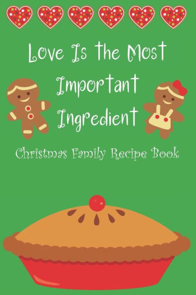 Love Is The Most Important Ingredient - Christmas Family Recipe Book - 9781712865064