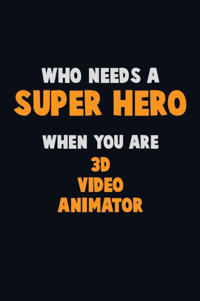 Who Need A Super Hero, When You Are 3D Video Animator : 6X9 Career Pride 120 Pages Writing Notebooks