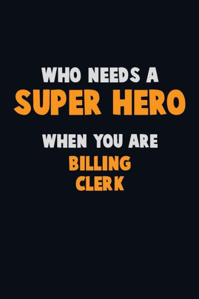 Who Need A Super Hero, When You Are Billing Clerk : 6X9 Career Pride 120 Pages Writing Notebooks