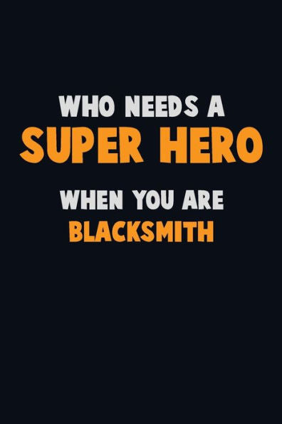 Who Need A Super Hero, When You Are Blacksmith : 6X9 Career Pride 120 Pages Writing Notebooks