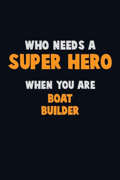 Who Need A Super Hero, When You Are Boat Builder : 6X9 Career Pride 120 Pages Writing Notebooks