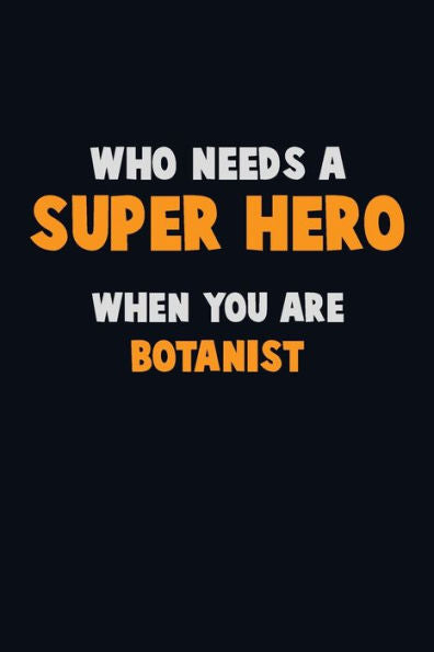 Who Need A Super Hero, When You Are Botanist : 6X9 Career Pride 120 Pages Writing Notebooks