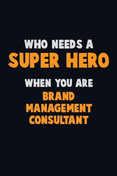 Who Need A Super Hero, When You Are Brand Management Consultant : 6X9 Career Pride 120 Pages Writing Notebooks