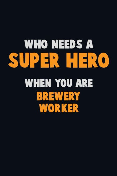 Who Need A Super Hero, When You Are Brewery Worker : 6X9 Career Pride 120 Pages Writing Notebooks