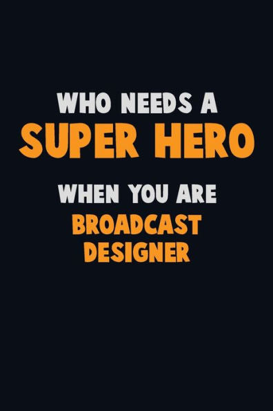Who Need A Super Hero, When You Are Broadcast Designer : 6X9 Career Pride 120 Pages Writing Notebooks