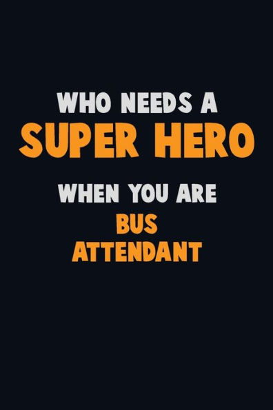 Who Need A Super Hero, When You Are Bus Attendant : 6X9 Career Pride 120 Pages Writing Notebooks