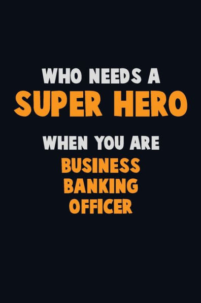 Who Need A Super Hero, When You Are Business Banking Officer : 6X9 Career Pride 120 Pages Writing Notebooks