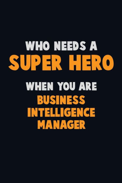 Who Need A Super Hero, When You Are Business Intelligence Manager : 6X9 Career Pride 120 Pages Writing Notebooks