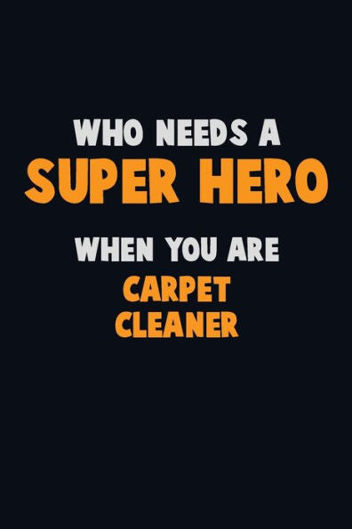 Who Need A Super Hero, When You Are Carpet Cleaner : 6X9 Career Pride 120 Pages Writing Notebooks