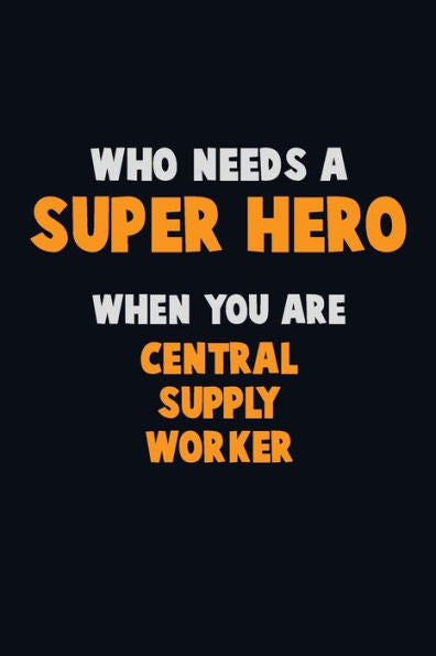 Who Need A Super Hero, When You Are Central Supply Worker : 6X9 Career Pride 120 Pages Writing Notebooks