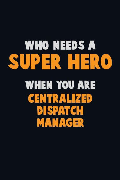 Who Need A Super Hero, When You Are Centralized Dispatch Manager : 6X9 Career Pride 120 Pages Writing Notebooks