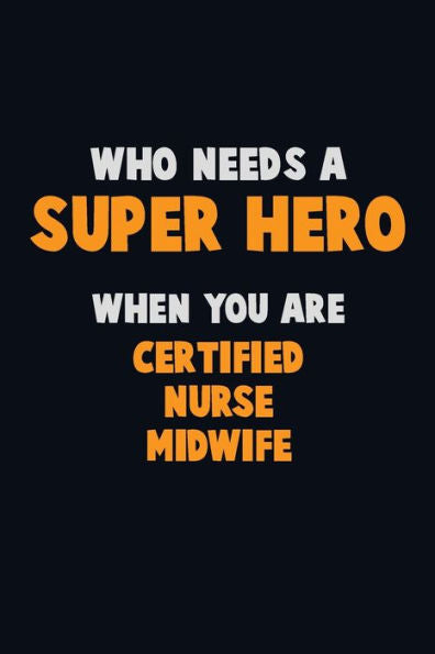 Who Need A Super Hero, When You Are Certified Nurse Midwife : 6X9 Career Pride 120 Pages Writing Notebooks