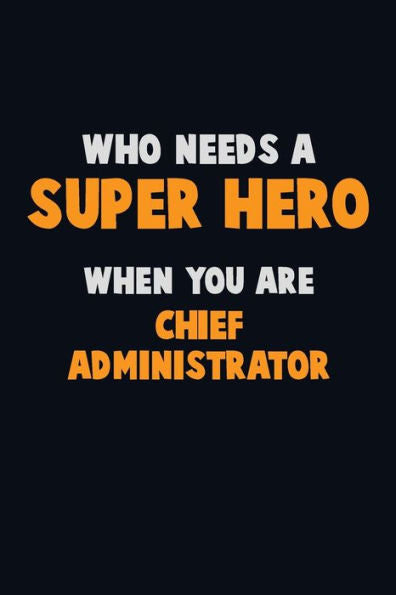 Who Need A Super Hero, When You Are Chief Administrator : 6X9 Career Pride 120 Pages Writing Notebooks