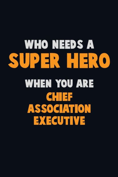 Who Need A Super Hero, When You Are Chief Association Executive : 6X9 Career Pride 120 Pages Writing Notebooks