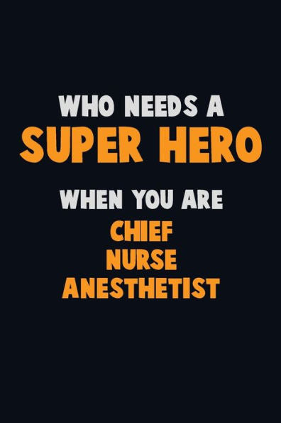 Who Need A Super Hero, When You Are Chief Nurse Anesthetist : 6X9 Career Pride 120 Pages Writing Notebooks