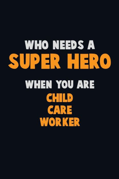 Who Need A Super Hero, When You Are Child Care Worker : 6X9 Career Pride 120 Pages Writing Notebooks