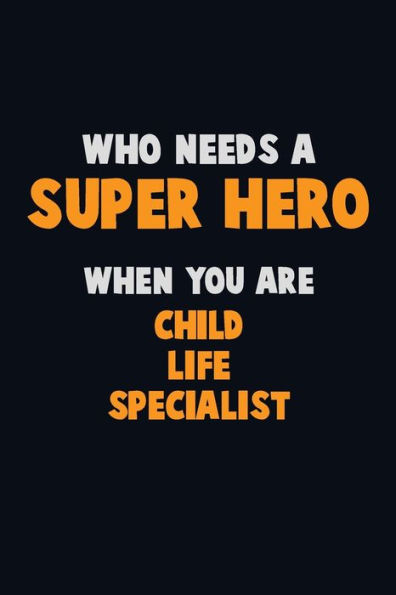 Who Need A Super Hero, When You Are Child Life Specialist : 6X9 Career Pride 120 Pages Writing Notebooks