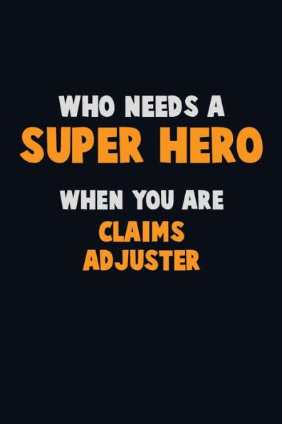 Who Need A Super Hero, When You Are Claims Adjuster : 6X9 Career Pride 120 Pages Writing Notebooks