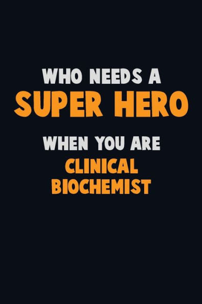 Who Need A Super Hero, When You Are Clinical Biochemist : 6X9 Career Pride 120 Pages Writing Notebooks