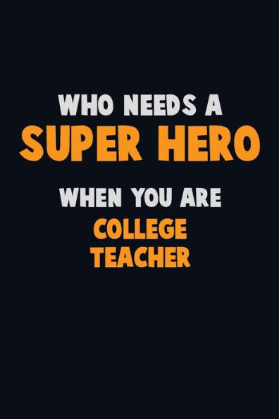 Who Need A Super Hero, When You Are College Teacher : 6X9 Career Pride 120 Pages Writing Notebooks