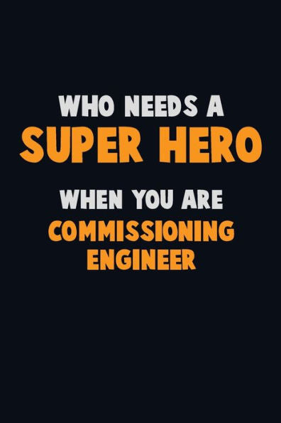 Who Need A Super Hero, When You Are Commissioning Engineer : 6X9 Career Pride 120 Pages Writing Notebooks