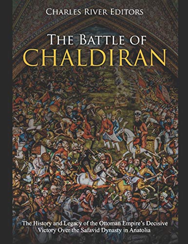 The Battle of Chaldiran: The History and Legacy of the Ottoman Empire’s Decisive Victory Over the Safavid Dynasty in Anatolia