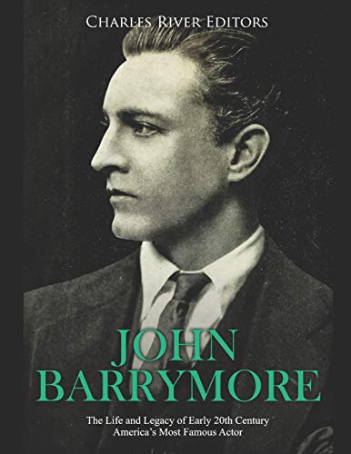 John Barrymore: The Life and Legacy of Early 20th Century America?ÇÖs Most Famous Actor