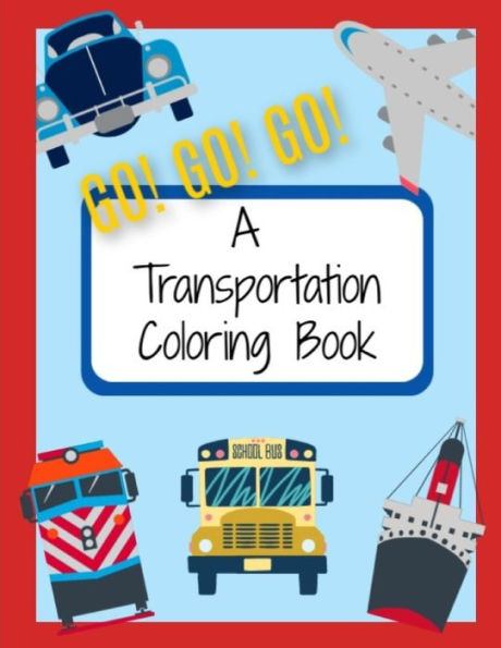 Go! Go! Go! A Transportation Coloring Book: Things that Go Coloring Pages for Kids