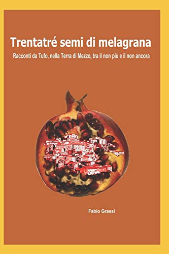 Trentatr?? semi di melagrana: racconti da Tufo, nella Terra di Mezzo, tra il non pi?? e il non ancora (Italian Edition)