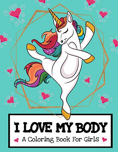 I Love My Body (A Coloring Book For Girls): Inspirational Unicorn Coloring Book For Raising Worry Free Kids| Ages 4-8 And 8-12 Pre-Teen Girl Gift Ideas