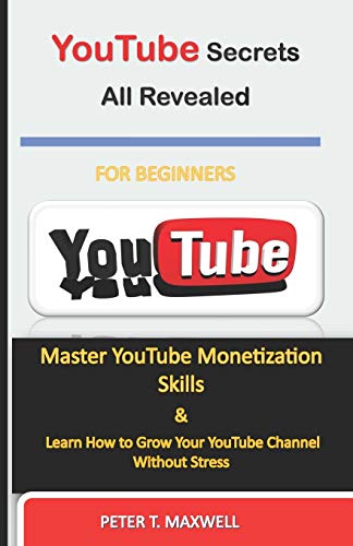 YouTube Secrets All Revealed: Master YouTube Monetization Skills & Learn How to Grow Your YouTube Channel Without Stress