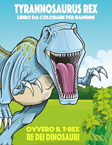 Tyrannosaurus rex ovvero il T-rex, Re dei Dinosauri Libro da Colorare per Bambini (Italian Edition)