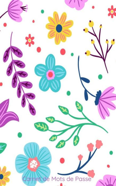 Carnet de Mots de passe: con?u pour rassembler toutes vos informations sur internet | motif fleurs color?es | 142 pages pr?d?finies et class?es par ordre alphab?tique. (French Edition)