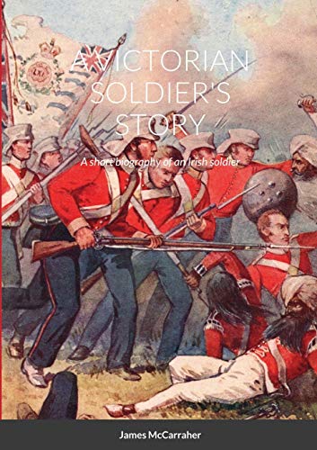 A VICTORIAN SOLDIER's STORY: A short biography of an Irish soldier