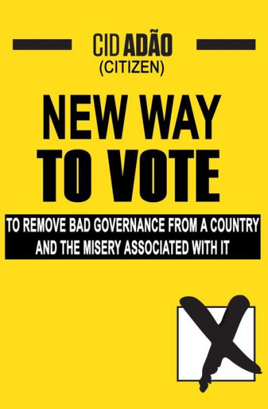 New Way To Vote : To Remove Bad Governance From A Country And The Misery Associated With It!