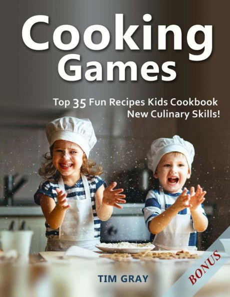 Cooking Games: Top 35 Fun Recipes Kids Cookbook New Culinary Skills!