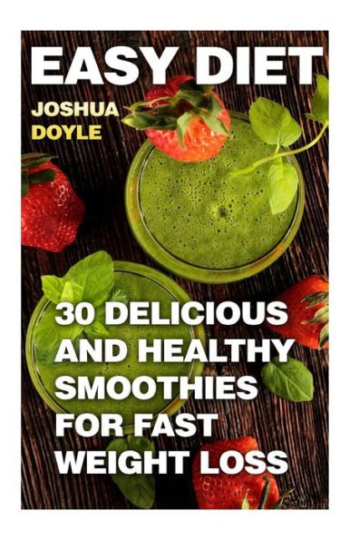 Easy Diet: 30 Delicious And Healthy Smoothies for Fast Weight Loss