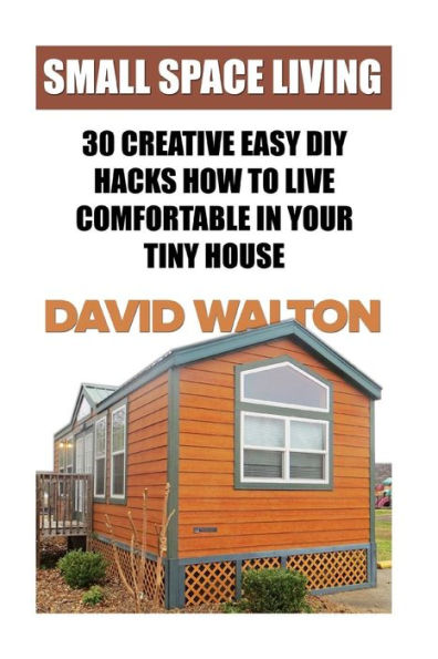 Small Space Living : 30 Creative Easy Diy Hacks How To Live Comfortable In Your Tiny House