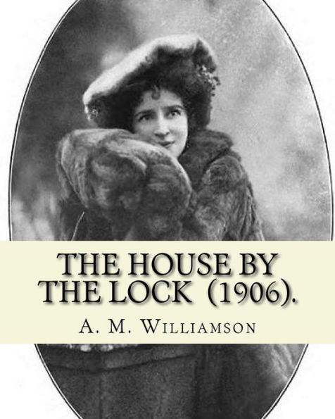 The House By The Lock (1906). By: A. M. Williamson : Gothic Mystery / Adventure / Thriller... Alice Muriel Williamson, Née Livingston (1869 - 24 September 1933) Was An American-British Novelist