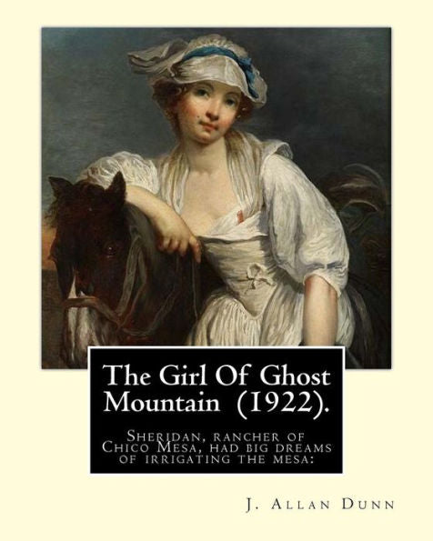 The Girl Of Ghost Mountain (1922). By: J. Allan Dunn : Sheridan, Rancher Of Chico Mesa, Had Big Dreams Of Irrigating The Mesa:
