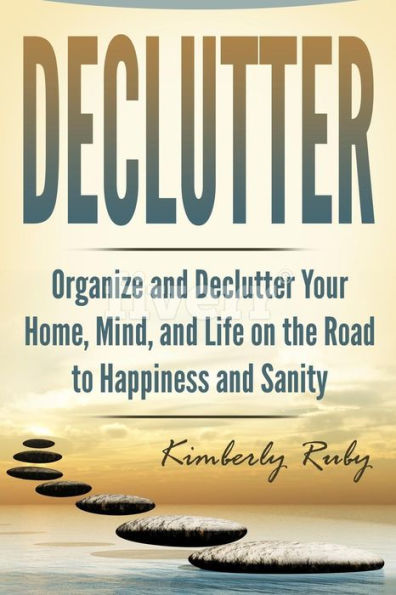 Declutter: Organize and Declutter Your Home, Mind, and, Life on the Road to Happiness and Sanity (Minimalist living, minimalist mindset, Being happy with less, De-stress your life, Simplify your life)