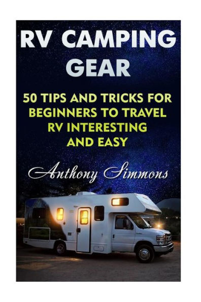 Rv Camping Gear : 50 Tips And Tricks For Beginners To Travel Rv Interesting And Easy